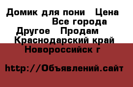 Домик для пони › Цена ­ 2 500 - Все города Другое » Продам   . Краснодарский край,Новороссийск г.